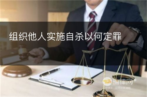 组织他人实施自杀以何定罪