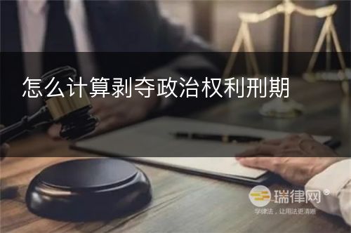 怎么计算剥夺政治权利刑期