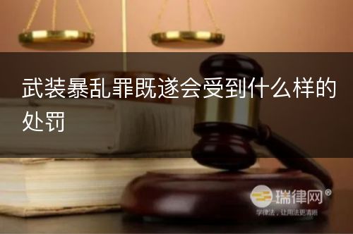 武装暴乱罪既遂会受到什么样的处罚