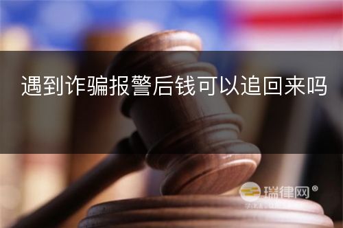 遇到诈骗报警后钱可以追回来吗