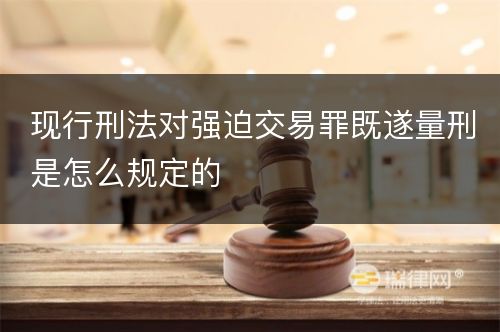 现行刑法对强迫交易罪既遂量刑是怎么规定的