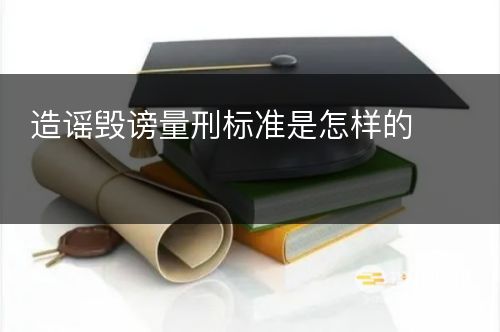 造谣毁谤量刑标准是怎样的