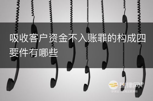 吸收客户资金不入账罪的构成四要件有哪些