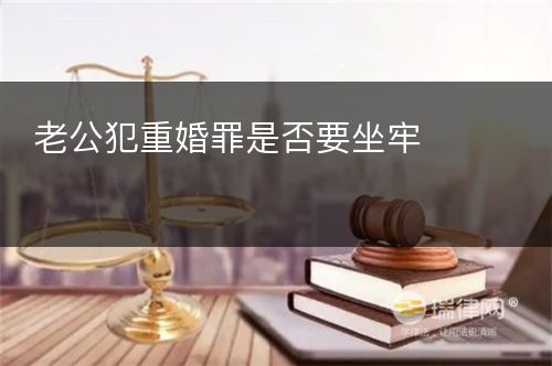 老公犯重婚罪是否要坐牢