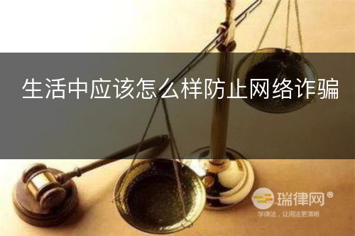 生活中应该怎么样防止网络诈骗