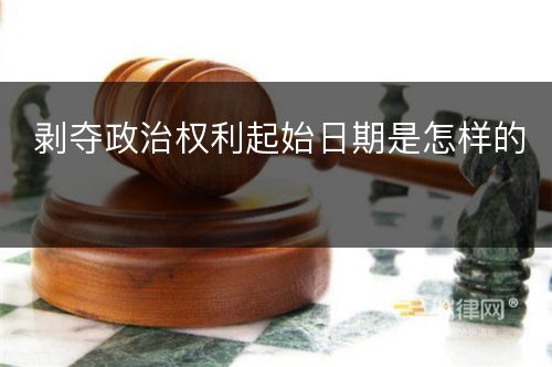 剥夺政治权利起始日期是怎样的