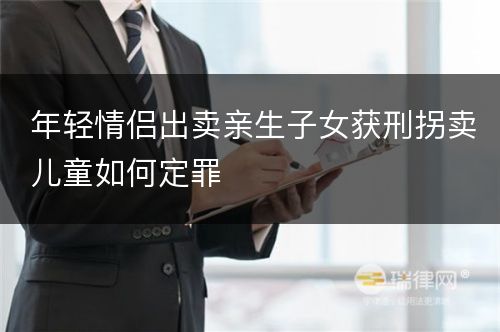 年轻情侣出卖亲生子女获刑拐卖儿童如何定罪