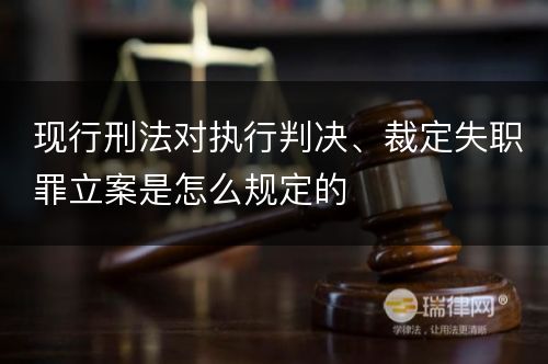 现行刑法对执行判决、裁定失职罪立案是怎么规定的