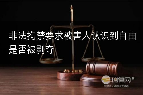 非法拘禁要求被害人认识到自由是否被剥夺