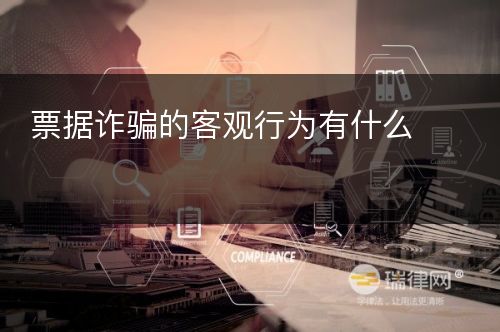 票据诈骗的客观行为有什么