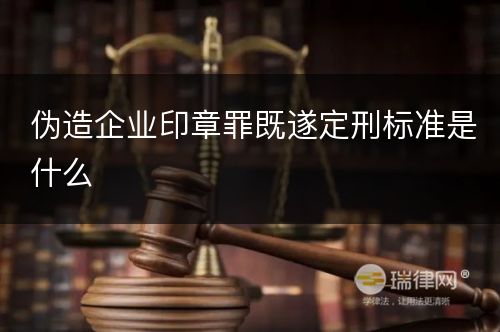 伪造企业印章罪既遂定刑标准是什么