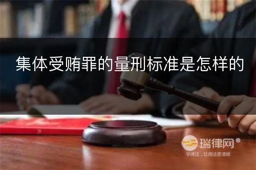 集体受贿罪的量刑标准是怎样的