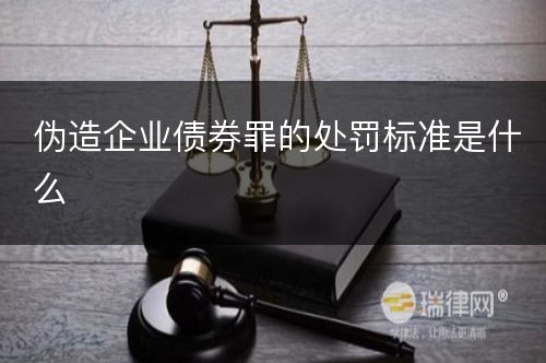 伪造企业债券罪的处罚标准是什么