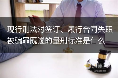 现行刑法对签订、履行合同失职被骗罪既遂的量刑标准是什么