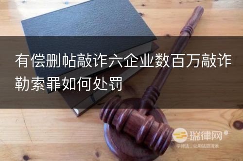 有偿删帖敲诈六企业数百万敲诈勒索罪如何处罚