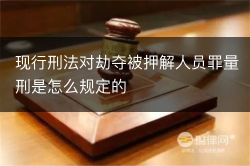 现行刑法对劫夺被押解人员罪量刑是怎么规定的