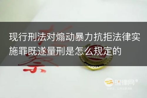 现行刑法对煽动暴力抗拒法律实施罪既遂量刑是怎么规定的