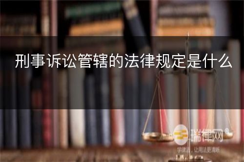 刑事诉讼管辖的法律规定是什么