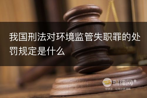 我国刑法对环境监管失职罪的处罚规定是什么