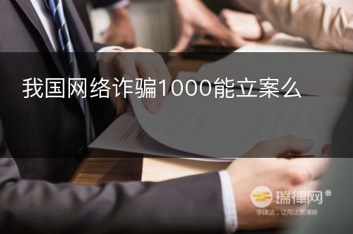 我国网络诈骗1000能立案么