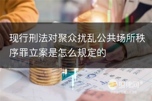 现行刑法对聚众扰乱公共场所秩序罪立案是怎么规定的