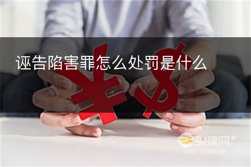 诬告陷害罪怎么处罚是什么