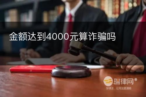 金额达到4000元算诈骗吗