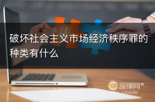 破坏社会主义市场经济秩序罪的种类有什么