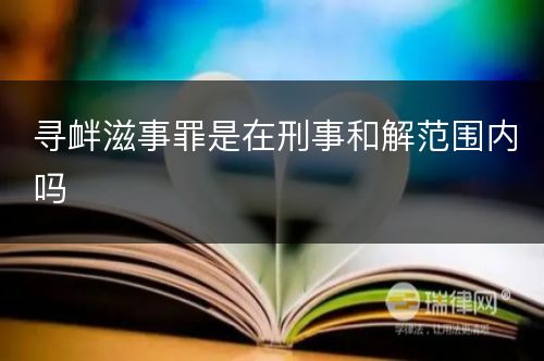 寻衅滋事罪是在刑事和解范围内吗