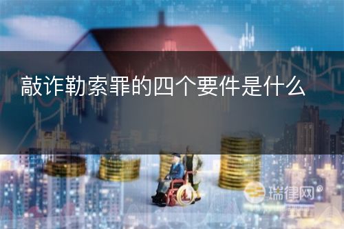 敲诈勒索罪的四个要件是什么