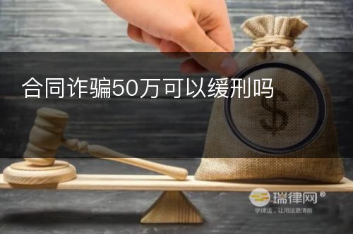 合同诈骗50万可以缓刑吗