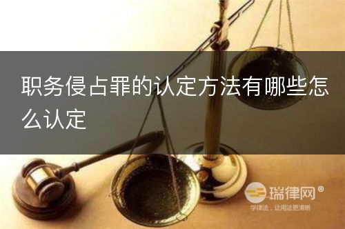 职务侵占罪的认定方法有哪些怎么认定