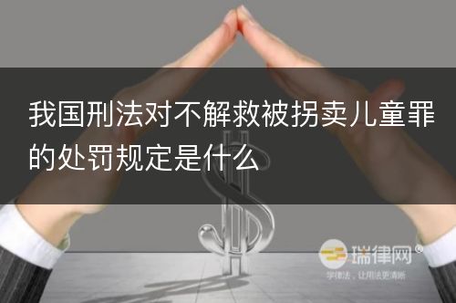 我国刑法对不解救被拐卖儿童罪的处罚规定是什么