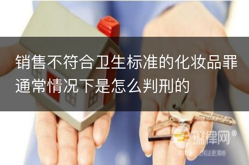 销售不符合卫生标准的化妆品罪通常情况下是怎么判刑的