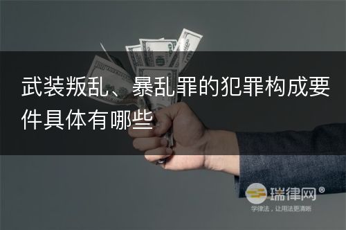 武装叛乱、暴乱罪的犯罪构成要件具体有哪些