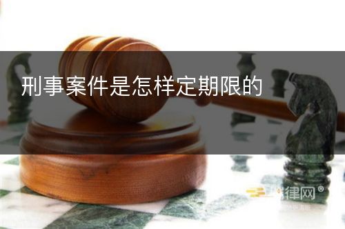 刑事案件是怎样定期限的