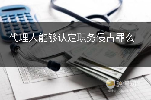 代理人能够认定职务侵占罪么