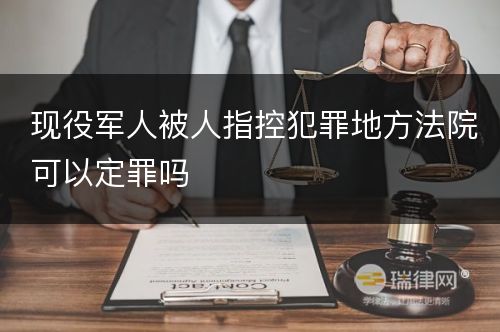 现役军人被人指控犯罪地方法院可以定罪吗