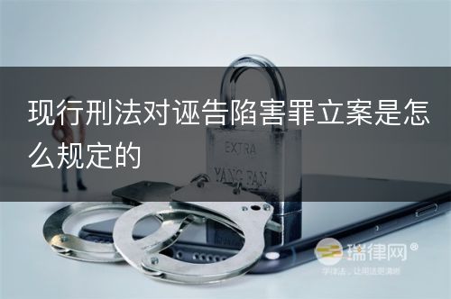 现行刑法对诬告陷害罪立案是怎么规定的