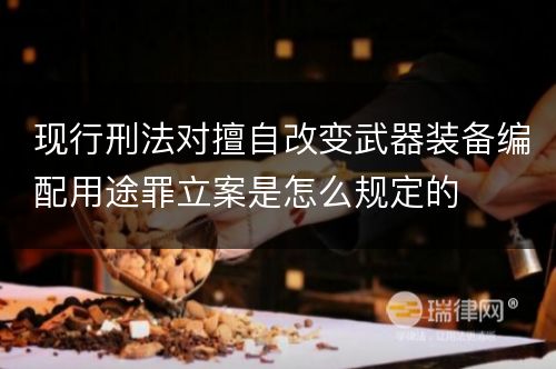 现行刑法对擅自改变武器装备编配用途罪立案是怎么规定的