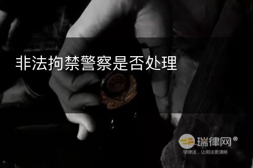 非法拘禁警察是否处理