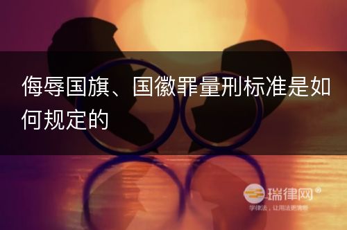 侮辱国旗、国徽罪量刑标准是如何规定的