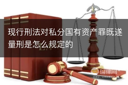 现行刑法对私分国有资产罪既遂量刑是怎么规定的