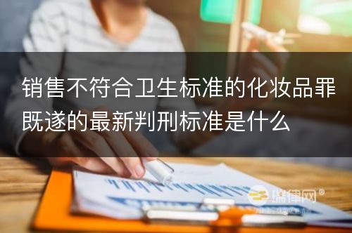 销售不符合卫生标准的化妆品罪既遂的最新判刑标准是什么