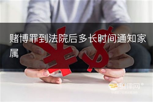 赌博罪到法院后多长时间通知家属