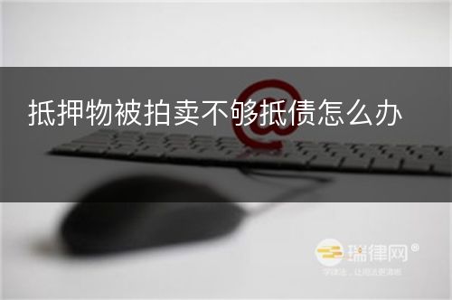 抵押物被拍卖不够抵债怎么办