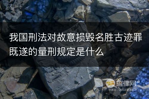 我国刑法对故意损毁名胜古迹罪既遂的量刑规定是什么