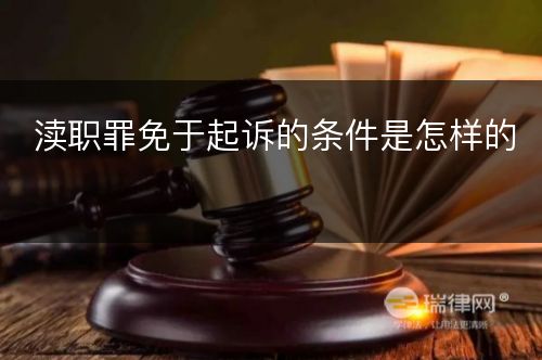 渎职罪免于起诉的条件是怎样的