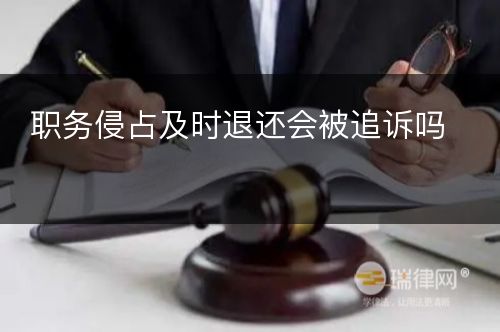 职务侵占及时退还会被追诉吗