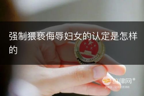 强制猥亵侮辱妇女的认定是怎样的